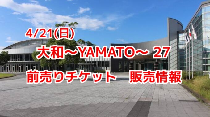 4/21(日)　大和〜YAMATO〜27 前売りチケット　販売中！